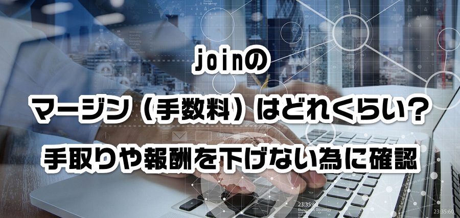 joinのマージン(手数料)はどれくらい?手取りや報酬を減らさない為に確認